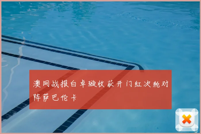 澳网战报白卓璇收获开门红次轮对阵萨巴伦卡