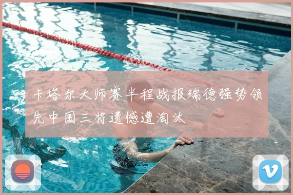 卡塔尔大师赛半程战报瑞德强势领先中国三将遗憾遭淘汰