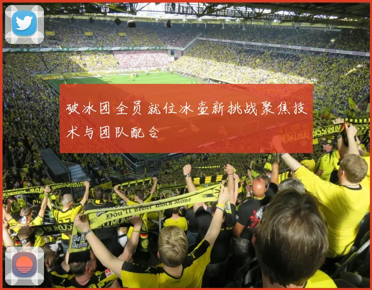 破冰团全员就位冰壶新挑战聚焦技术与团队配合