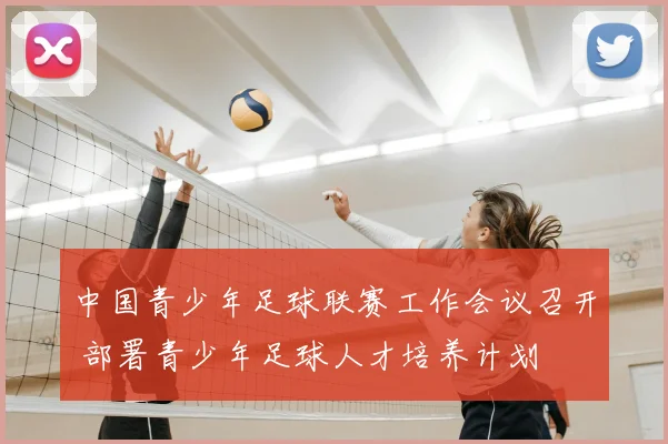中国青少年足球联赛工作会议召开 部署青少年足球人才培养计划