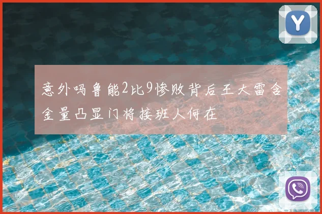意外吗鲁能2比9惨败背后王大雷含金量凸显门将接班人何在