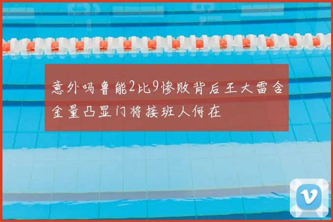 意外吗鲁能2比9惨败背后王大雷含金量凸显门将接班人何在